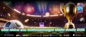 สมัคร ufabet cam เลยเว็บตรงมาตรฐาน เล่นง่าย จ่ายจริง 100%
